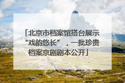 北京市档案馆搭台展示“戏韵悠长”，一批珍贵档案京剧剧本公开